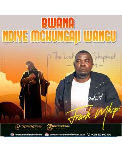 BWANA NDIYE MCHUNGAJI WANGU MIMI BY FRANK S MKOPI